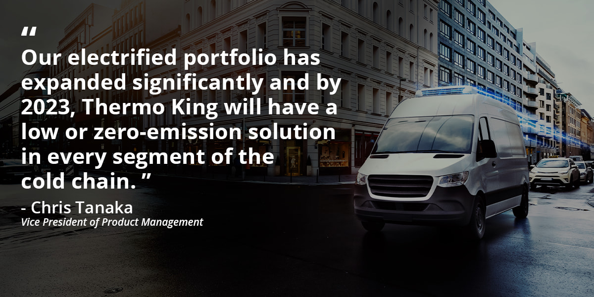 Quote from Chris Tanaka: Our electrified portfolio has expanded significantly and by 2023, Thermo King will have a low or zero-emission solution in every segment of the cold chain. 